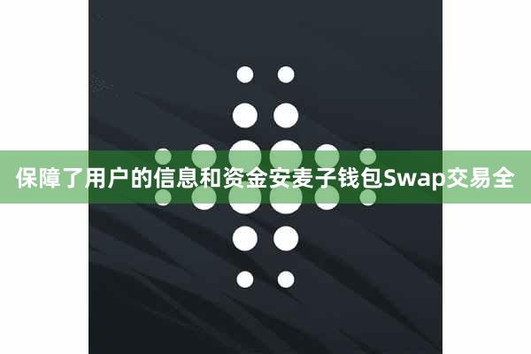 保障了用户的信息和资金安麦子钱包Swap交易全