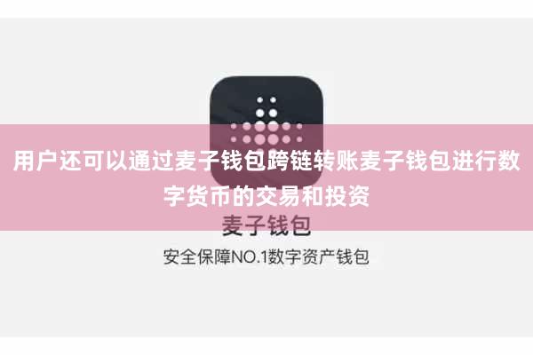 用户还可以通过麦子钱包跨链转账麦子钱包进行数字货币的交易和投资