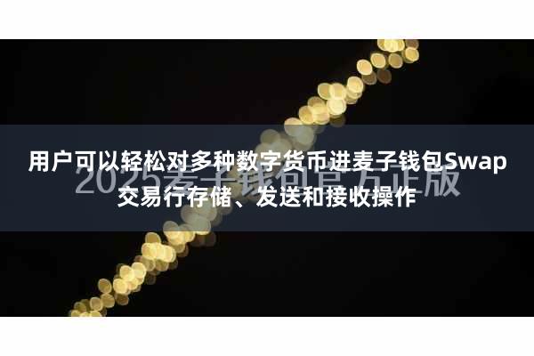 用户可以轻松对多种数字货币进麦子钱包Swap交易行存储、发送和接收操作