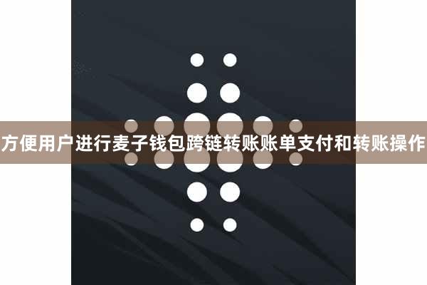 方便用户进行麦子钱包跨链转账账单支付和转账操作