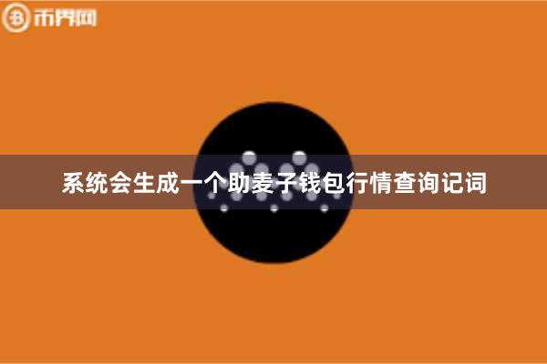 系统会生成一个助麦子钱包行情查询记词