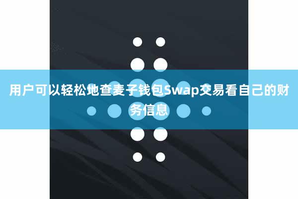 用户可以轻松地查麦子钱包Swap交易看自己的财务信息