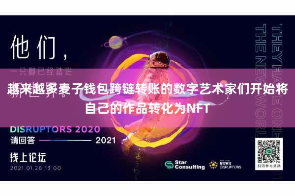 越来越多麦子钱包跨链转账的数字艺术家们开始将自己的作品转化为NFT