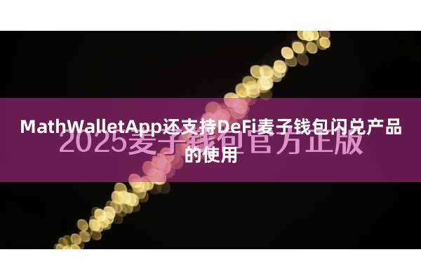 MathWalletApp还支持DeFi麦子钱包闪兑产品的使用