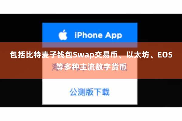 包括比特麦子钱包Swap交易币、以太坊、EOS等多种主流数字货币