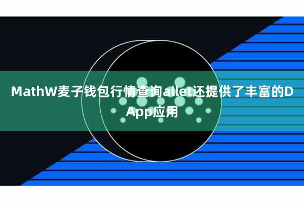 MathW麦子钱包行情查询allet还提供了丰富的DApp应用