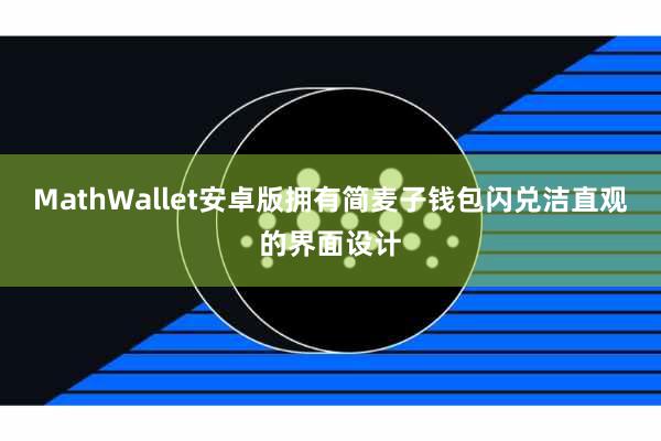 MathWallet安卓版拥有简麦子钱包闪兑洁直观的界面设计