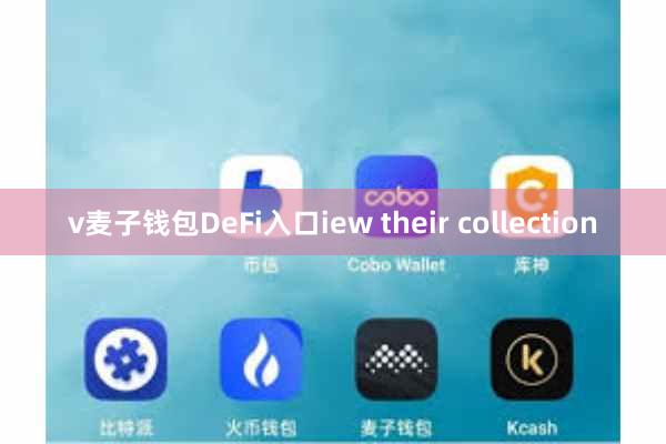 v麦子钱包DeFi入口iew their collection