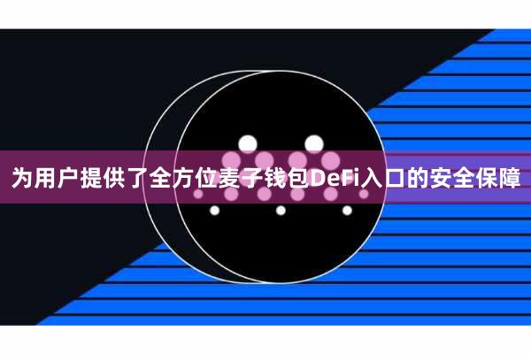 为用户提供了全方位麦子钱包DeFi入口的安全保障