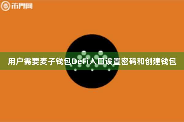 用户需要麦子钱包DeFi入口设置密码和创建钱包