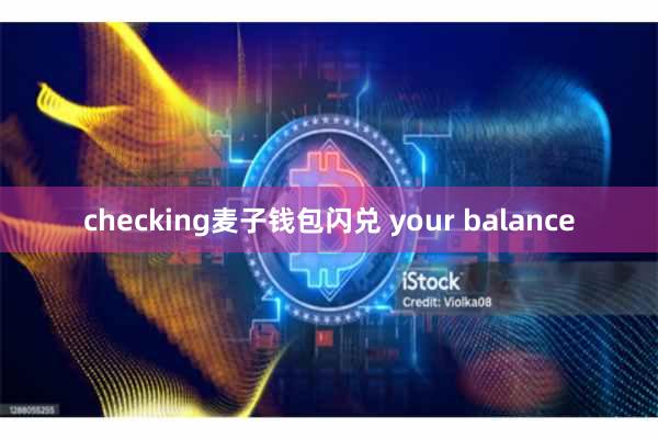 checking麦子钱包闪兑 your balance