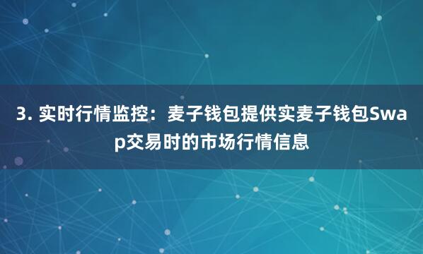 3. 实时行情监控：麦子钱包提供实麦子钱包Swap交易时的市场行情信息