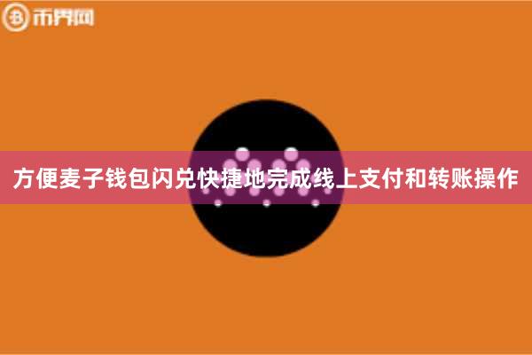 方便麦子钱包闪兑快捷地完成线上支付和转账操作