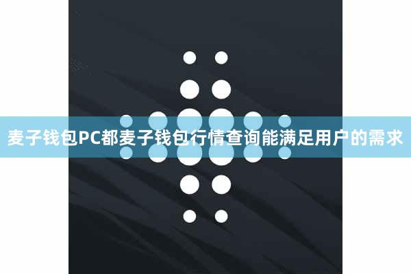 麦子钱包PC都麦子钱包行情查询能满足用户的需求