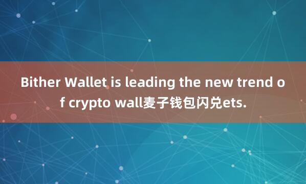 Bither Wallet is leading the new trend of crypto wall麦子钱包闪兑ets.