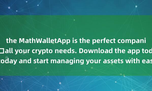 the MathWalletApp is the perfect companion for 麦子钱包DeFi入口all your crypto needs. Download the app today and start managing your assets with ease and convenience.
