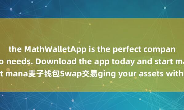the MathWalletApp is the perfect companion for all your crypto needs. Download the app today and start mana麦子钱包Swap交易ging your assets with ease and convenience.