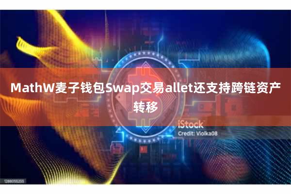 MathW麦子钱包Swap交易allet还支持跨链资产转移